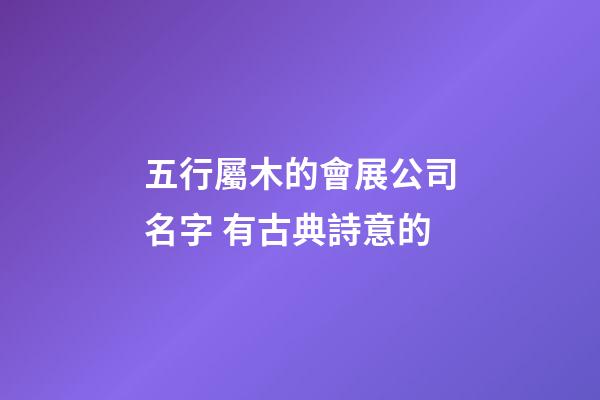 五行屬木的會展公司名字 有古典詩意的-第1張-公司起名-玄機派
